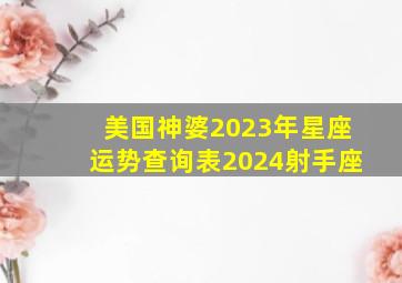 美国神婆2023年星座运势查询表2024射手座,星座运势2023年运程