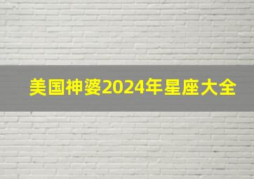 美国神婆2024年星座大全,美国神婆2024年全年星座运势