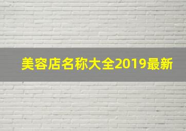 美容店名称大全2019最新,美容院店铺的名字有哪些