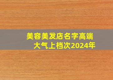 美容美发店名字高端大气上档次2024年