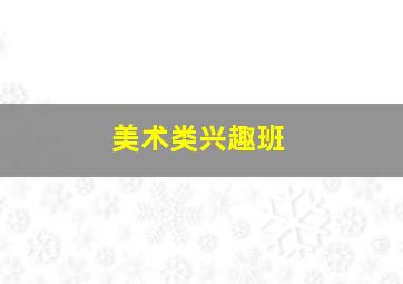 美术类兴趣班,美术兴趣班分为哪几类