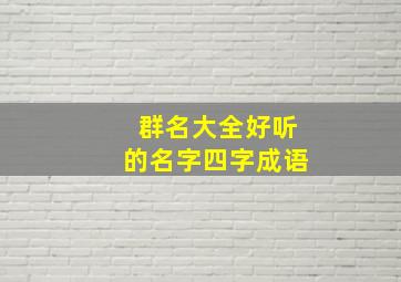 群名大全好听的名字四字成语,群名字大全唯美四个字