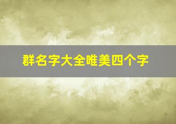 群名字大全唯美四个字,4个字的