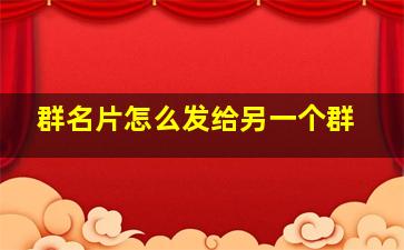 群名片怎么发给另一个群,如何将微信群名片推荐给好友