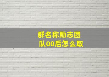 群名称励志团队00后怎么取,好听励志的群名称大全