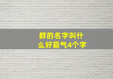 群的名字叫什么好霸气4个字,四个字的团队名称