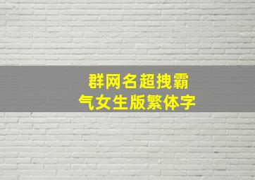 群网名超拽霸气女生版繁体字,群网名超拽霸气四个字繁体字