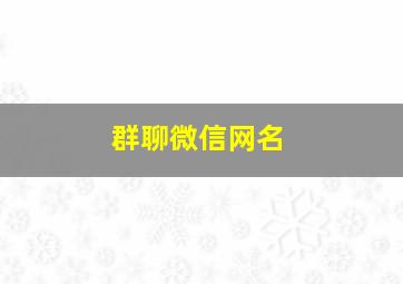 群聊微信网名,群聊微信网名霸气