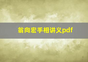 翁向宏手相讲义pdf,翁向宏八字视频