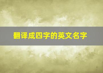 翻译成四字的英文名字,四字名字怎么翻译