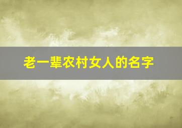 老一辈农村女人的名字,农村妇女常用名