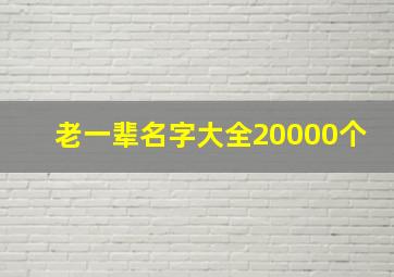 老一辈名字大全20000个,比较土的老一辈的名字有哪些