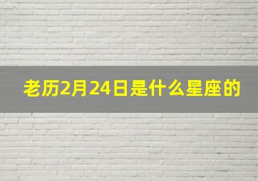 老历2月24日是什么星座的,阳历2月24日是什么星座的人