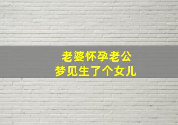 老婆怀孕老公梦见生了个女儿