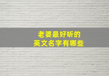 老婆最好听的英文名字有哪些,老婆 英文名