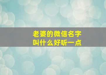 老婆的微信名字叫什么好听一点,老婆微信网名什么网名最好听