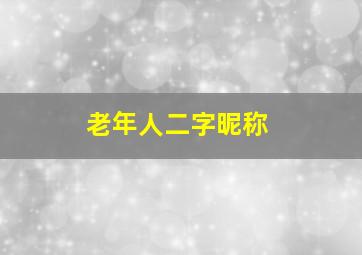 老年人二字昵称,老年人二字昵称简单大方女