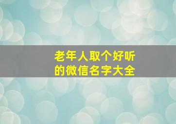 老年人取个好听的微信名字大全,老年人怎样取微信名字好听又有意义