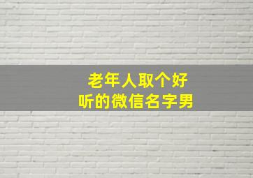 老年人取个好听的微信名字男,老年人取个好听的微信名字男孩