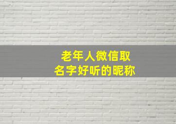 老年人微信取名字好听的昵称,老年人微信取名字好听的昵称男