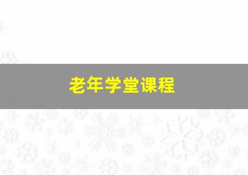 老年学堂课程,老年学堂课程安计划