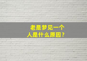 老是梦见一个人是什么原因？,老是梦到一个人代表什么