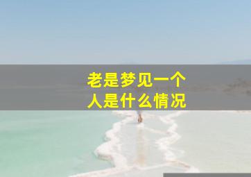 老是梦见一个人是什么情况,老是梦见一个人代表什么