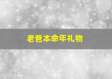 老爸本命年礼物,本命年爸爸生日礼物