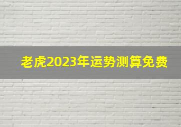 老虎2023年运势测算免费,属虎2022年全年运势运程