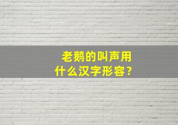 老鹅的叫声用什么汉字形容？,老鹅的叫声用什么汉字形容好听