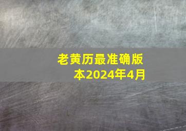 老黄历最准确版本2024年4月,老黄历吉日查询2024年