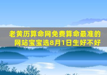 老黄历算命网免费算命最准的网站宝宝选8月1日生好不好,8月1日生孩子好吗