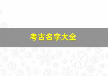 考古名字大全,著名考古