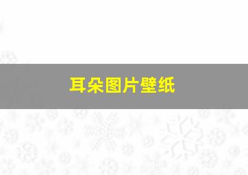 耳朵图片壁纸,耳朵图片 壁纸