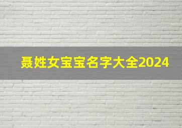 聂姓女宝宝名字大全2024,聂姓女宝宝名字大全2024