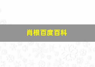 肖根百度百科,肖根百度百科简介