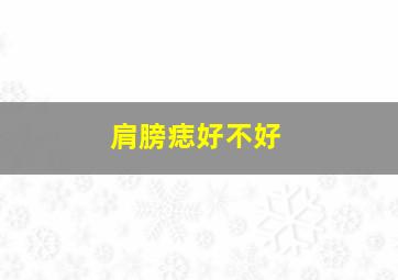 肩膀痣好不好,左肩有痣代表什么左肩有痣且肩膀圆润预示有财运晚年运甚佳