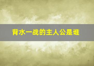 背水一战的主人公是谁,望梅止渴的主人公是谁