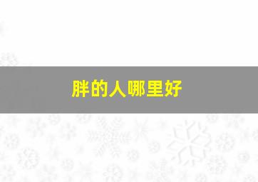 胖的人哪里好,胖的人哪里不大吗?