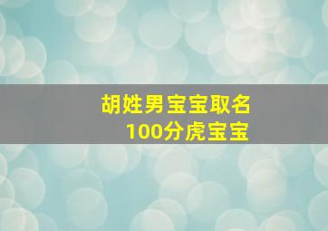 胡姓男宝宝取名100分虎宝宝,胡姓男孩子属虎2010年8月起什么名字好说不超过23划带姓