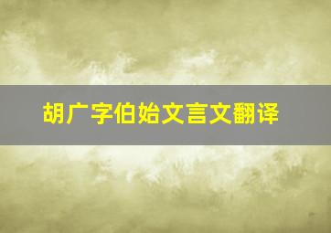 胡广字伯始文言文翻译,周常文言文翻译