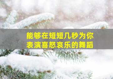 能够在短短几秒为你表演喜怒哀乐的舞蹈,表演喜怒哀乐的小视频