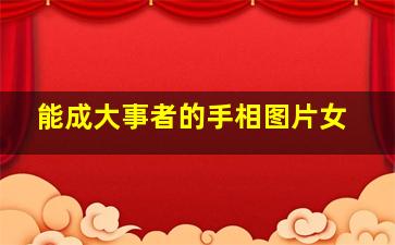 能成大事者的手相图片女,能成大事的人的性格