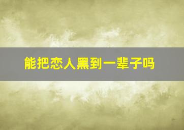 能把恋人黑到一辈子吗,恋人可以变回好朋友吗