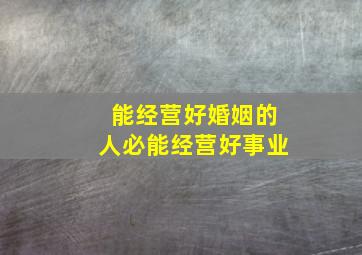 能经营好婚姻的人必能经营好事业,婚姻就像一份事业一样