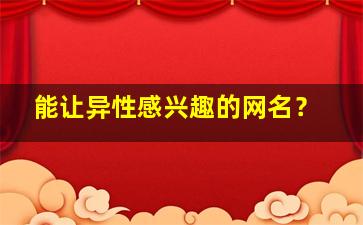 能让异性感兴趣的网名？,简单好听吸引异性的男人网名