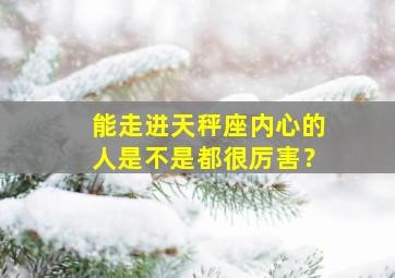 能走进天秤座内心的人是不是都很厉害？,很难走进天秤座的心里