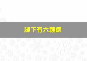 脚下有六颗痣,脚下有颗痣代表什么意思