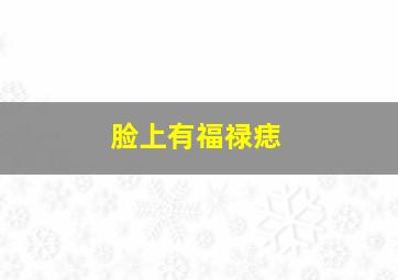 脸上有福禄痣,脸上福禄痣长在哪个位置