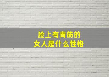 脸上有青筋的女人是什么性格,脸上有青筋是文曲星下凡吗